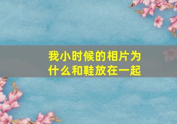 我小时候的相片为什么和鞋放在一起