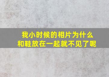 我小时候的相片为什么和鞋放在一起就不见了呢