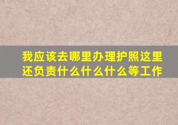 我应该去哪里办理护照这里还负责什么什么什么等工作