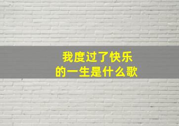 我度过了快乐的一生是什么歌