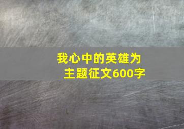 我心中的英雄为主题征文600字