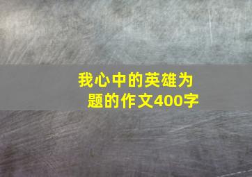 我心中的英雄为题的作文400字