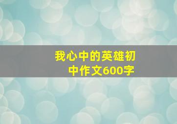 我心中的英雄初中作文600字