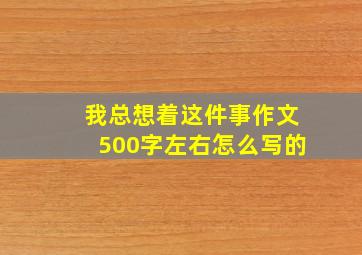 我总想着这件事作文500字左右怎么写的