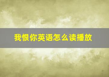 我恨你英语怎么读播放