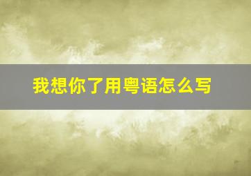 我想你了用粤语怎么写