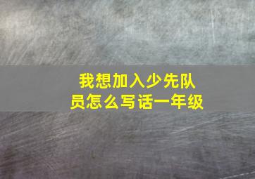 我想加入少先队员怎么写话一年级