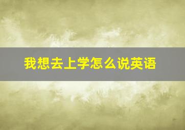 我想去上学怎么说英语