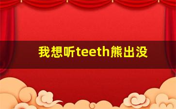 我想听teeth熊出没