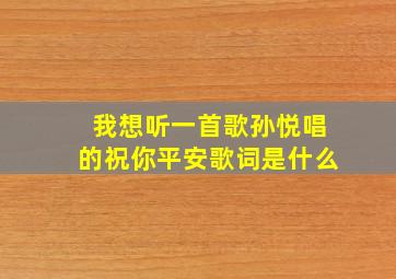 我想听一首歌孙悦唱的祝你平安歌词是什么