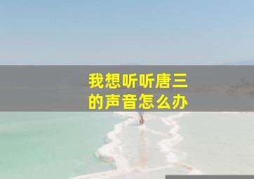 我想听听唐三的声音怎么办