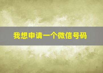 我想申请一个微信号码