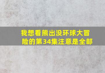 我想看熊出没环球大冒险的第34集注意是全部