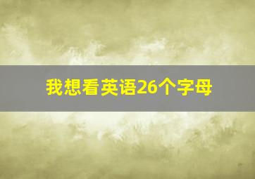 我想看英语26个字母