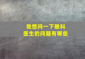 我想问一下眼科医生的问题有哪些