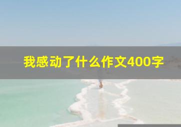 我感动了什么作文400字