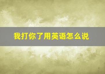 我打你了用英语怎么说