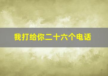 我打给你二十六个电话