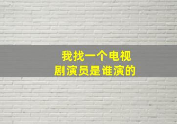 我找一个电视剧演员是谁演的