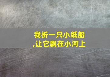 我折一只小纸船,让它飘在小河上