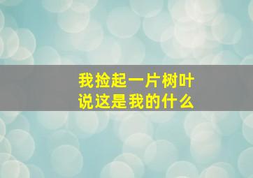 我捡起一片树叶说这是我的什么