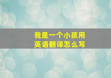 我是一个小孩用英语翻译怎么写