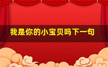 我是你的小宝贝吗下一句