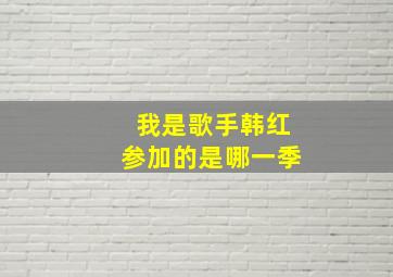 我是歌手韩红参加的是哪一季