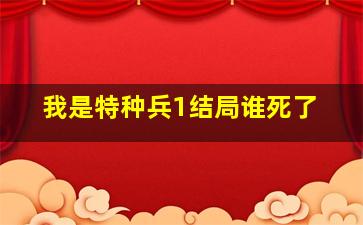 我是特种兵1结局谁死了