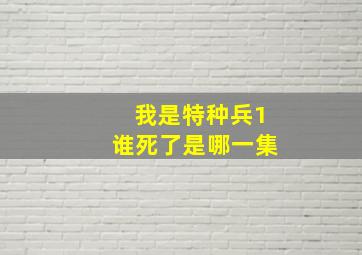 我是特种兵1谁死了是哪一集