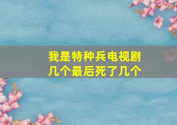 我是特种兵电视剧几个最后死了几个