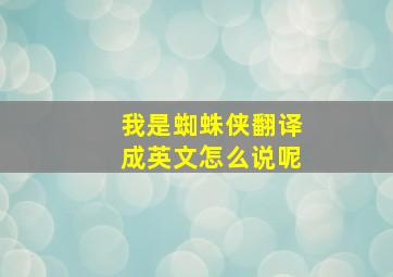 我是蜘蛛侠翻译成英文怎么说呢