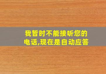 我暂时不能接听您的电话,现在是自动应答