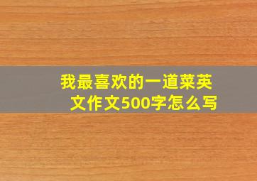 我最喜欢的一道菜英文作文500字怎么写