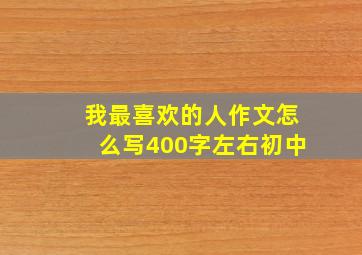 我最喜欢的人作文怎么写400字左右初中