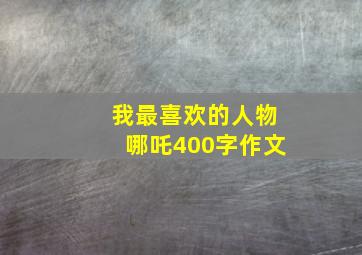 我最喜欢的人物哪吒400字作文