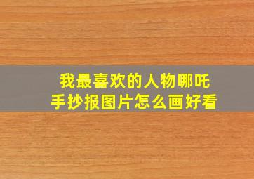 我最喜欢的人物哪吒手抄报图片怎么画好看