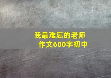 我最难忘的老师作文600字初中