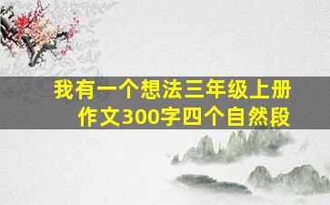 我有一个想法三年级上册作文300字四个自然段