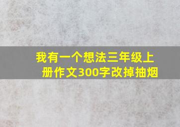 我有一个想法三年级上册作文300字改掉抽烟