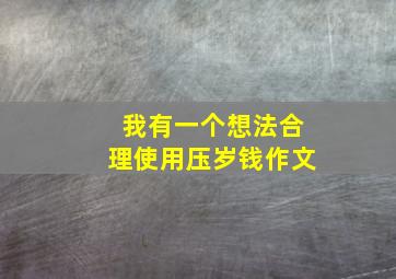 我有一个想法合理使用压岁钱作文