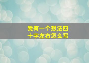 我有一个想法四十字左右怎么写