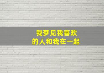 我梦见我喜欢的人和我在一起