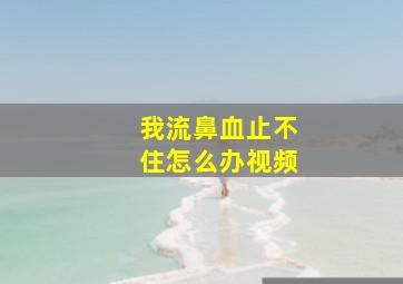 我流鼻血止不住怎么办视频