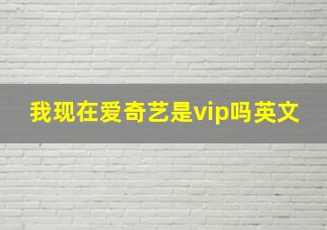 我现在爱奇艺是vip吗英文