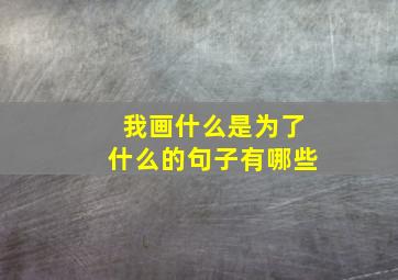 我画什么是为了什么的句子有哪些