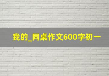 我的_同桌作文600字初一