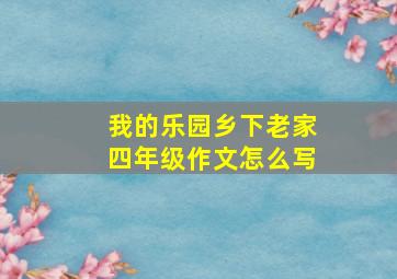 我的乐园乡下老家四年级作文怎么写