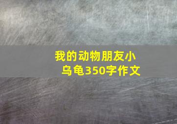 我的动物朋友小乌龟350字作文