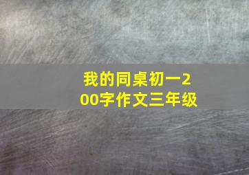 我的同桌初一200字作文三年级